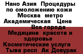 Нано-Азия. Процедуры по омоложению кожи. Москва. метро Академическая › Цена ­ 3 700 - Все города Медицина, красота и здоровье » Косметические услуги   . Тыва респ.,Ак-Довурак г.